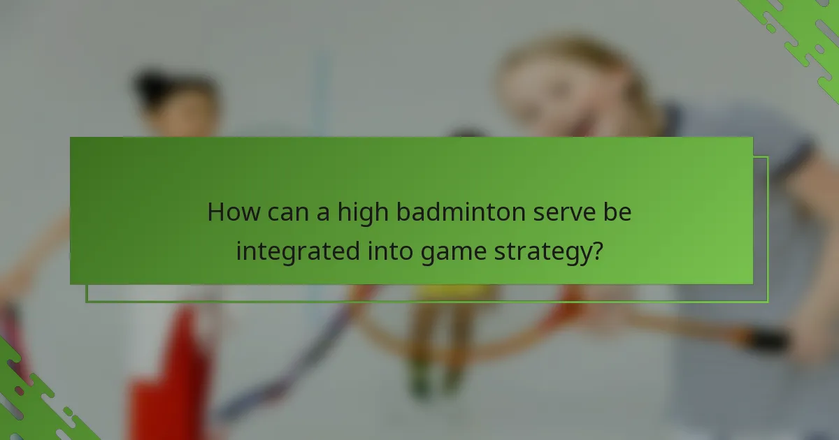 How can a high badminton serve be integrated into game strategy?