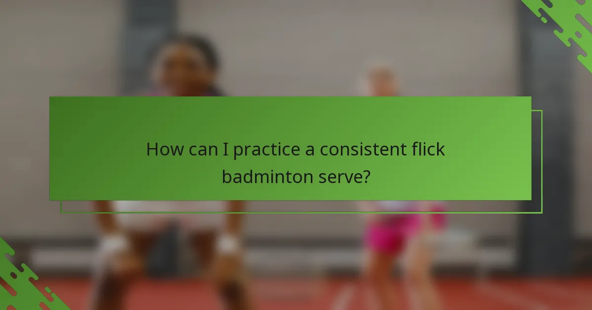 How can I practice a consistent flick badminton serve?