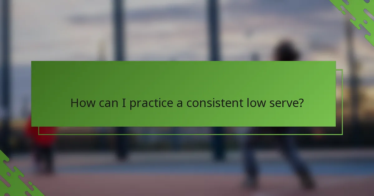 How can I practice a consistent low serve?