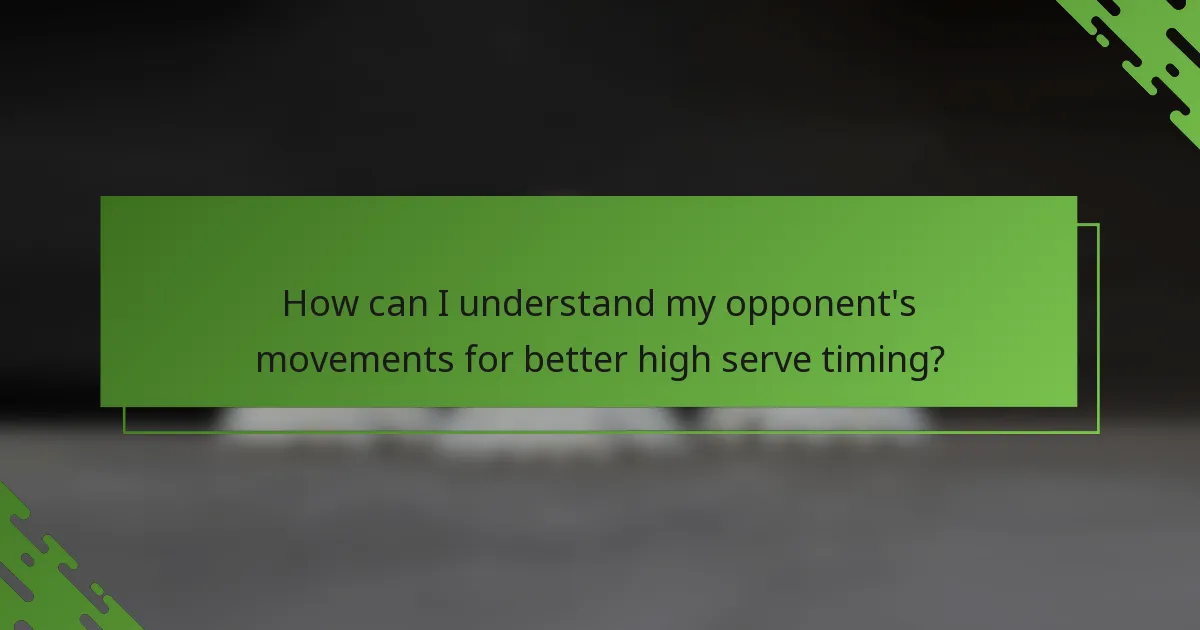 How can I understand my opponent's movements for better high serve timing?