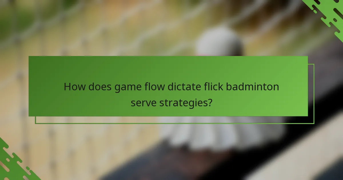 How does game flow dictate flick badminton serve strategies?