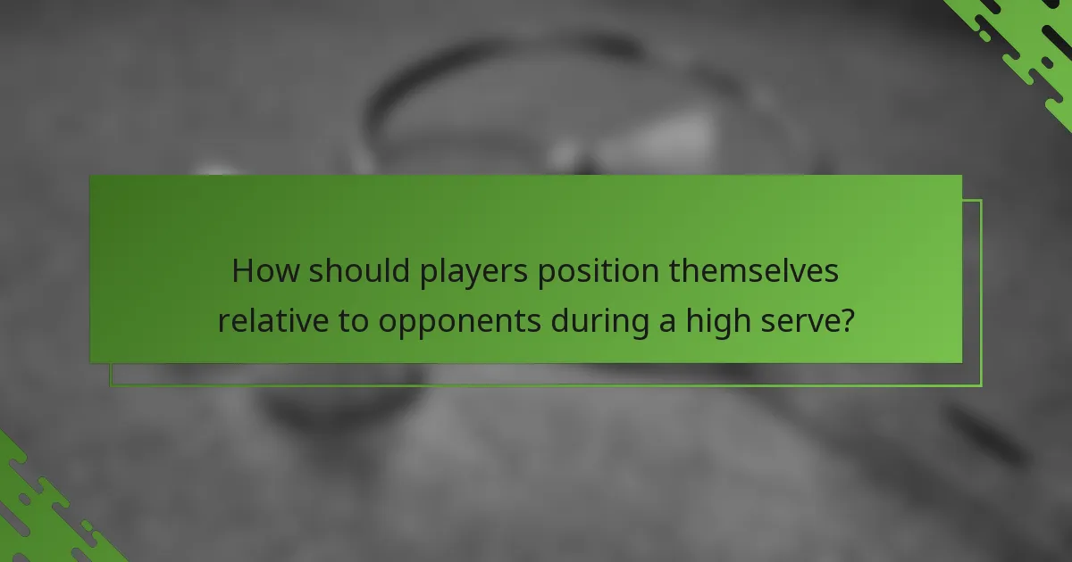 How should players position themselves relative to opponents during a high serve?