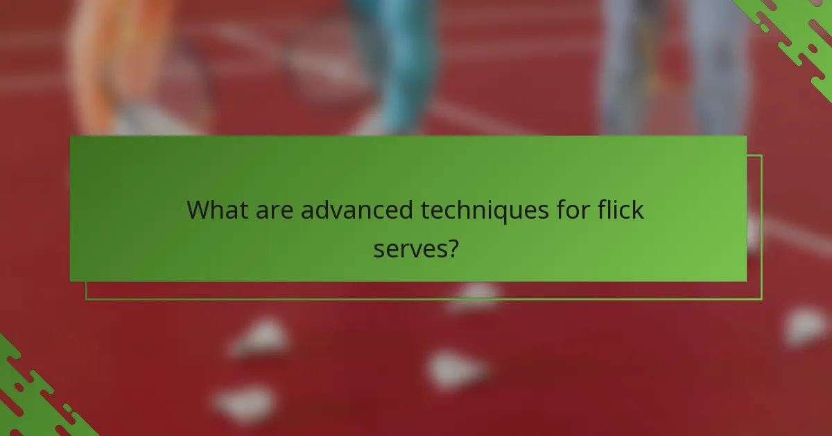What are advanced techniques for flick serves?