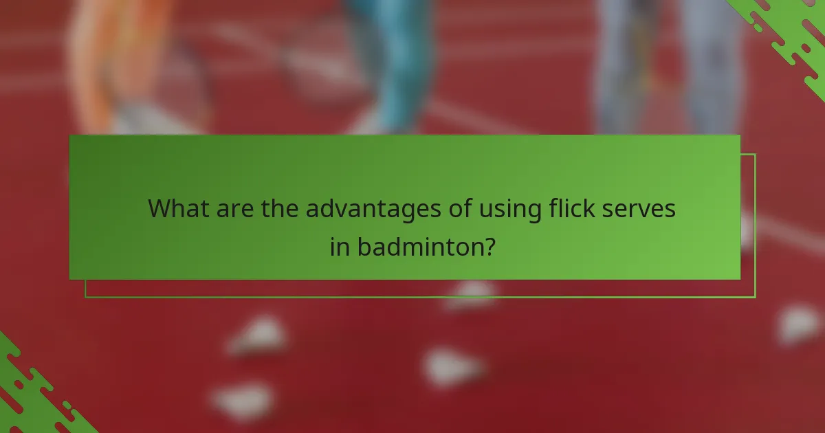 What are the advantages of using flick serves in badminton?