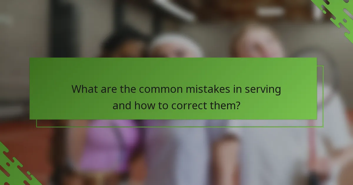 What are the common mistakes in serving and how to correct them?