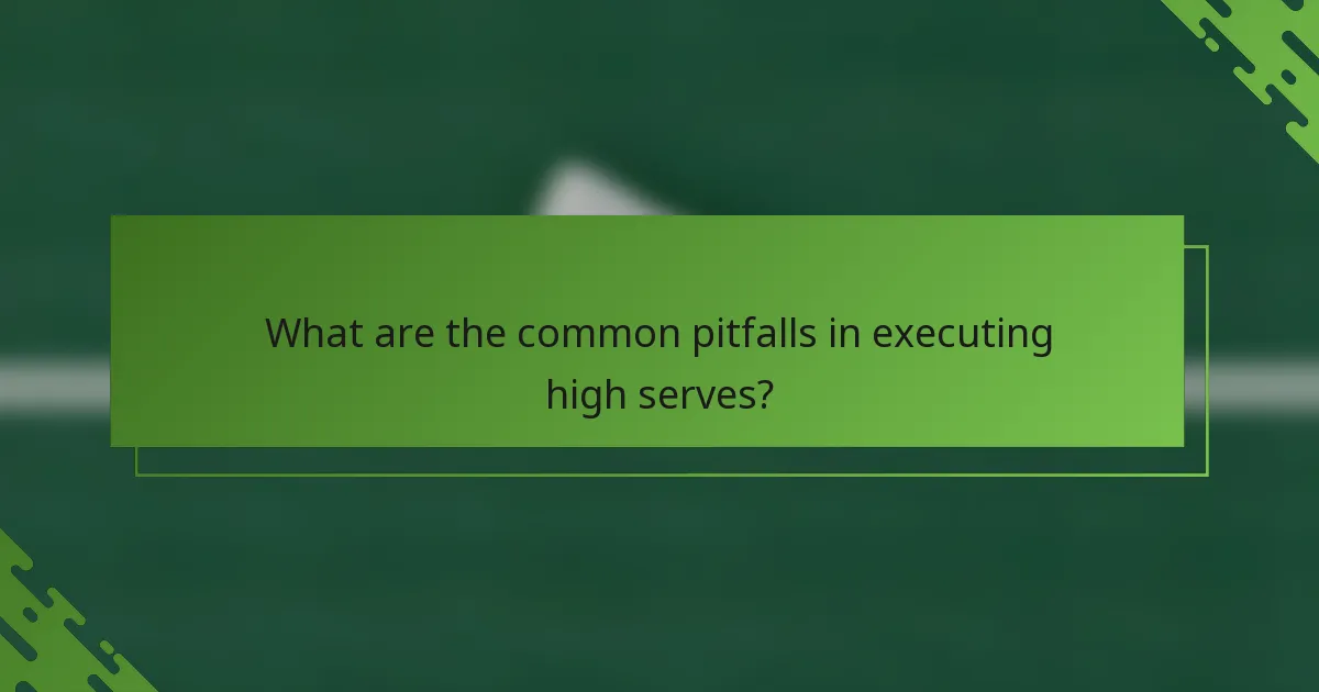 What are the common pitfalls in executing high serves?