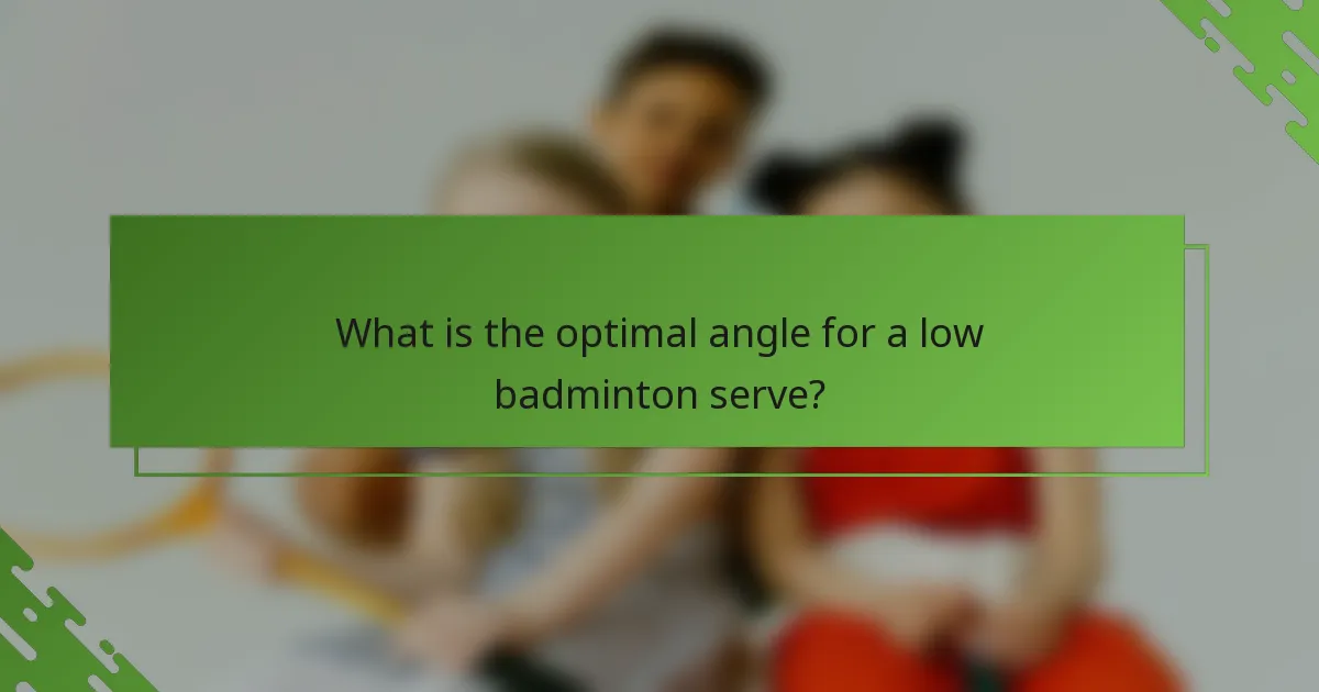 What is the optimal angle for a low badminton serve?