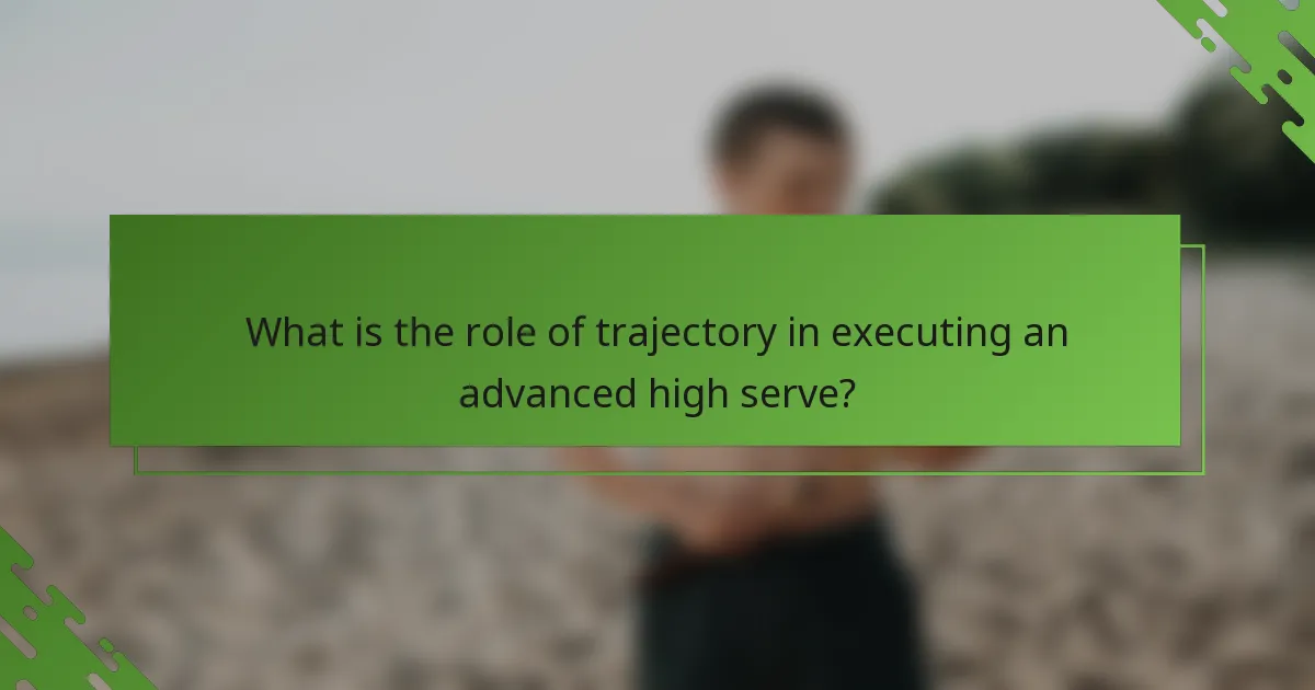What is the role of trajectory in executing an advanced high serve?