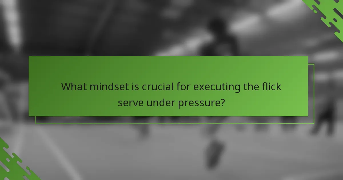 What mindset is crucial for executing the flick serve under pressure?