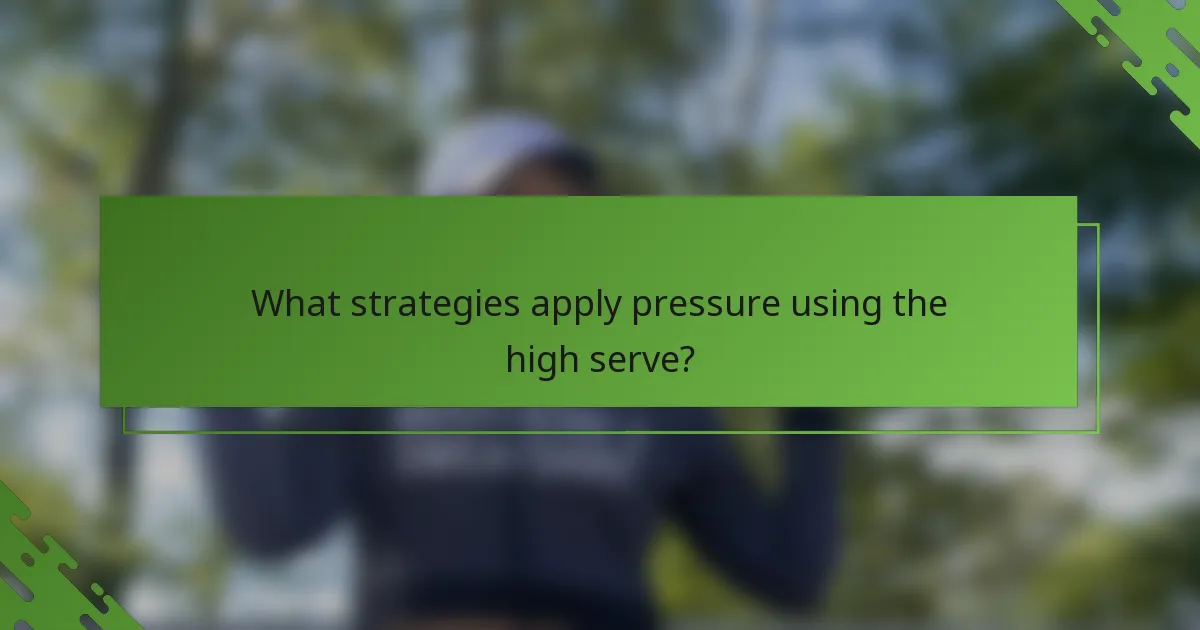 What strategies apply pressure using the high serve?
