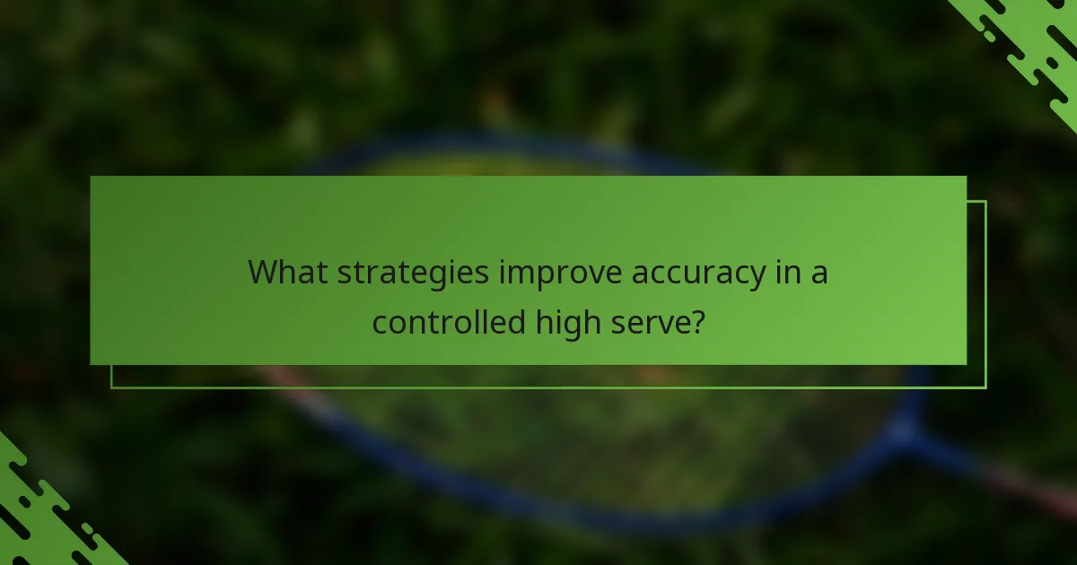 What strategies improve accuracy in a controlled high serve?
