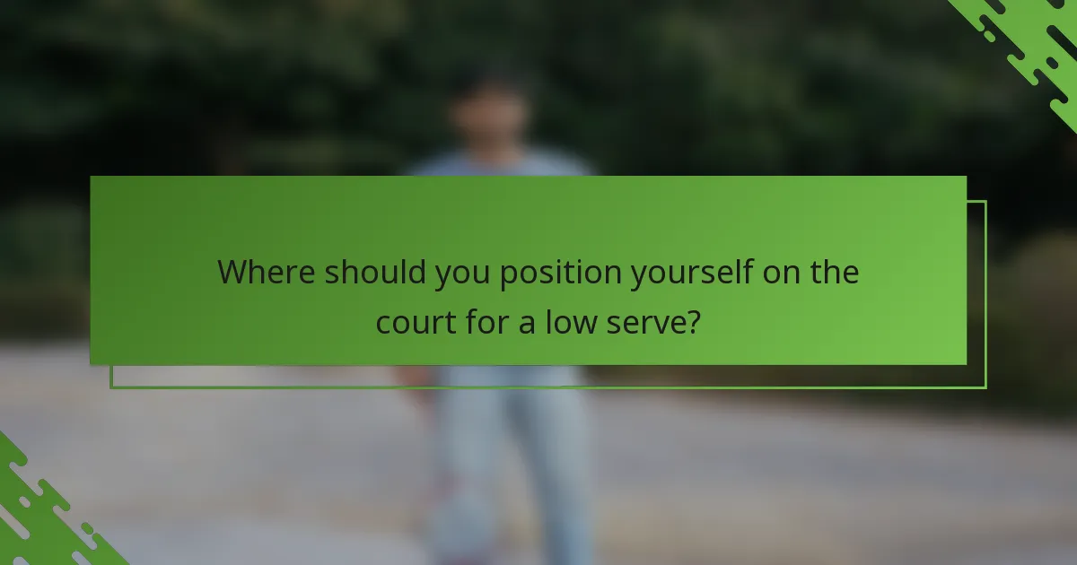 Where should you position yourself on the court for a low serve?