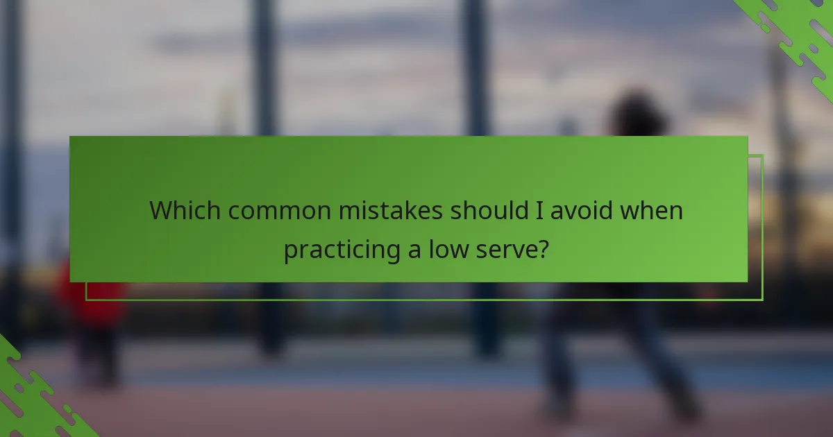 Which common mistakes should I avoid when practicing a low serve?